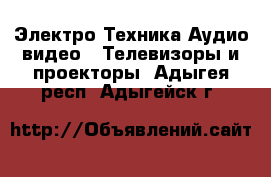 Электро-Техника Аудио-видео - Телевизоры и проекторы. Адыгея респ.,Адыгейск г.